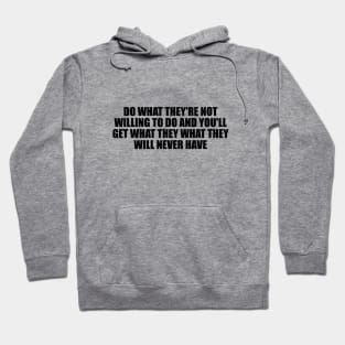 Do what they're not willing to do and you'll get what they what they will never have Hoodie